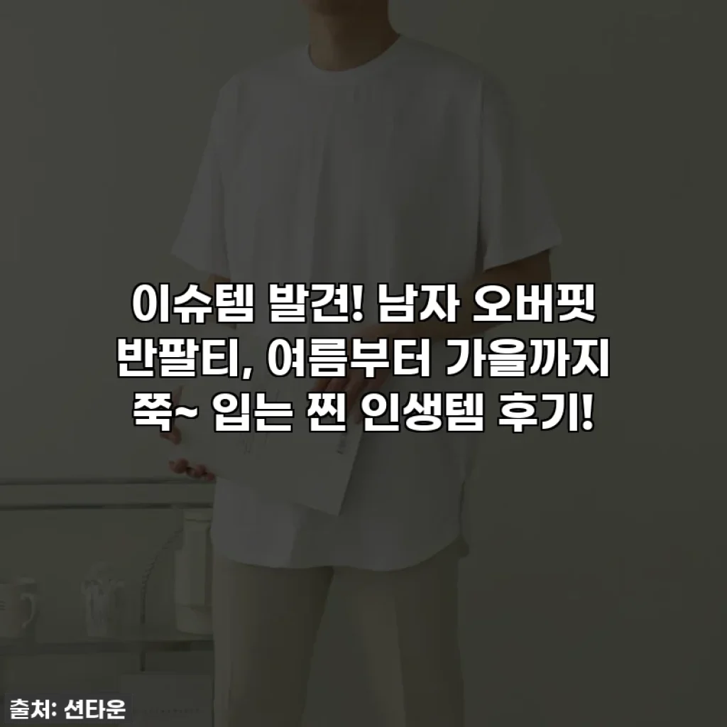 🔥이슈템 발견! 남자 오버핏 반팔티, 여름부터 가을까지 쭉~ 입는 찐 인생템 후기!