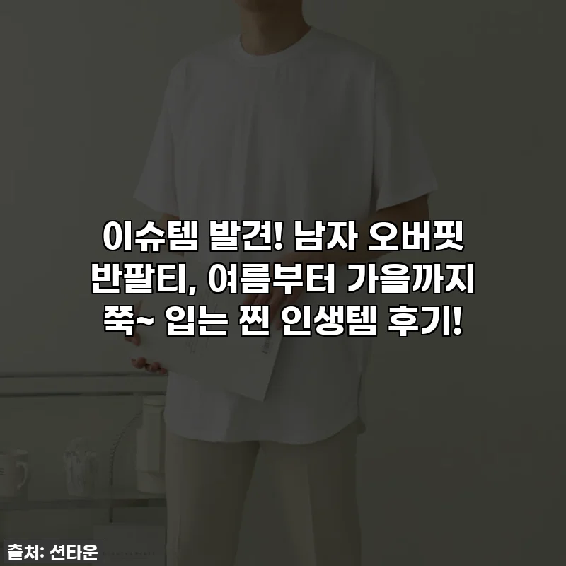 🔥이슈템 발견! 남자 오버핏 반팔티, 여름부터 가을까지 쭉~ 입는 찐 인생템 후기!