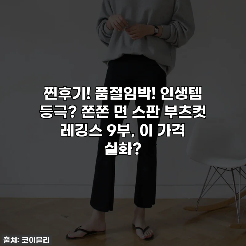 찐후기! 품절임박! 인생템 등극? 쫀쫀 면 스판 부츠컷 레깅스 9부, 이 가격 실화?