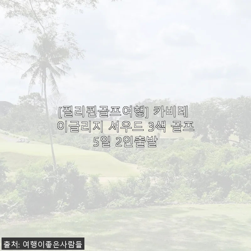 필리핀골프여행 카비테 이글리지 셔우드 3색 골프 5일 2인 출발 후기