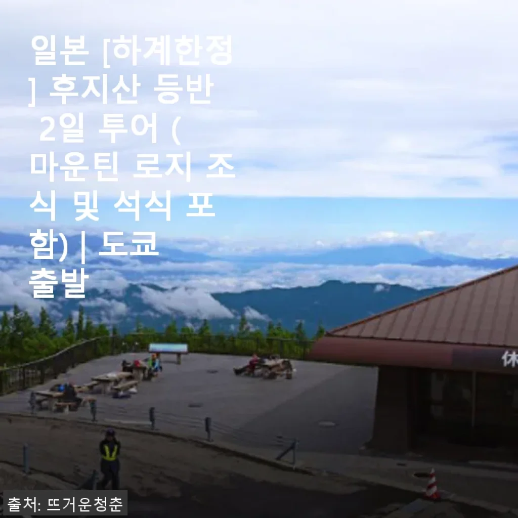 일본 후지산 등반 2일 투어 체험기 – 마운틴 로지에서의 특별한 하계한정 여행