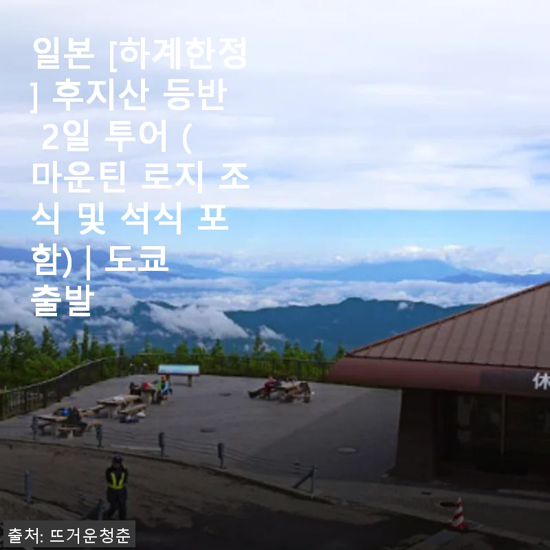 일본 후지산 등반 2일 투어 체험기 – 마운틴 로지에서의 특별한 하계한정 여행