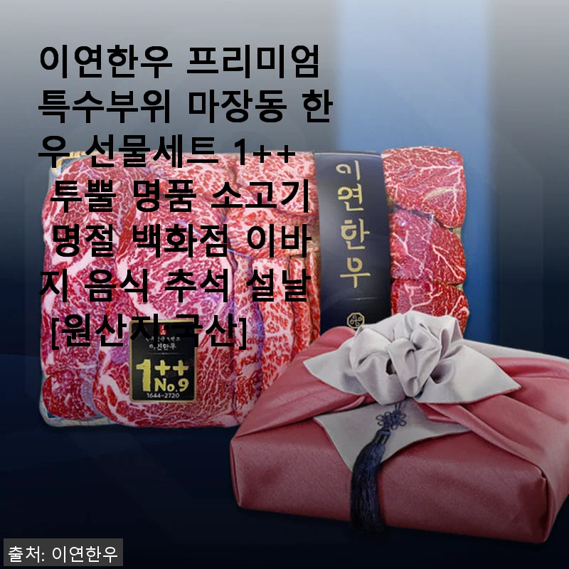 이연한우 프리미엄 특수부위 마장동 한우 선물세트 1++ 투뿔 후기: 명절 선물로 딱인 고급 소고기 경험기