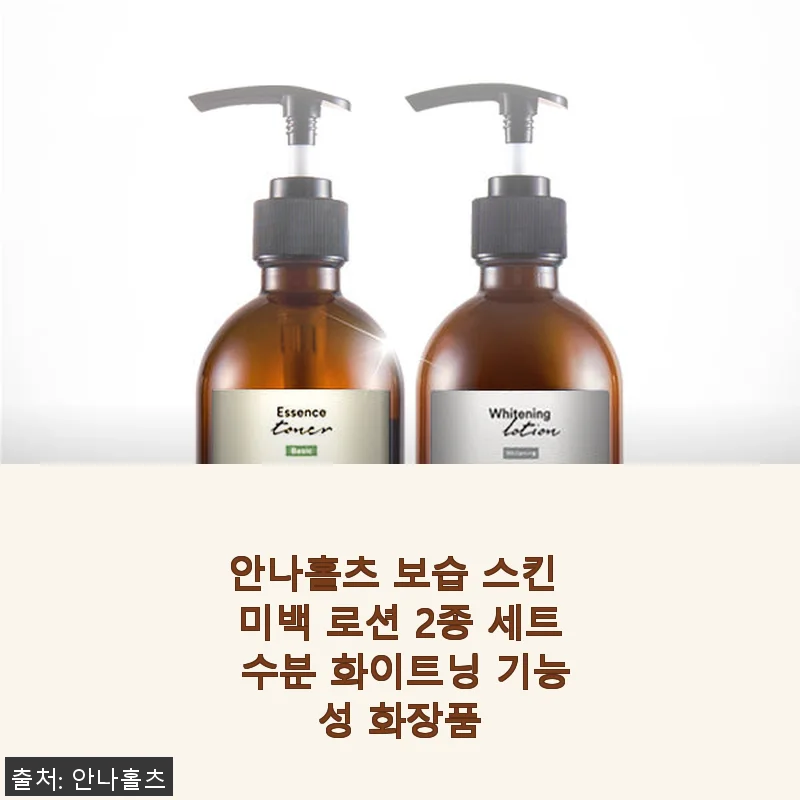 안나홀츠 보습 스킨 미백 로션 2종 세트 사용 후기 – 촉촉함과 환한 피부를 경험하다